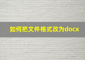 如何把文件格式改为docx