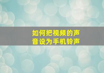 如何把视频的声音设为手机铃声