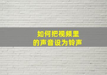 如何把视频里的声音设为铃声