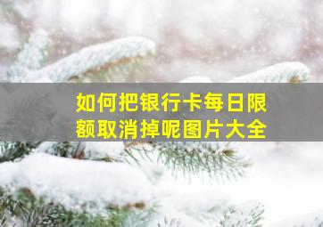 如何把银行卡每日限额取消掉呢图片大全