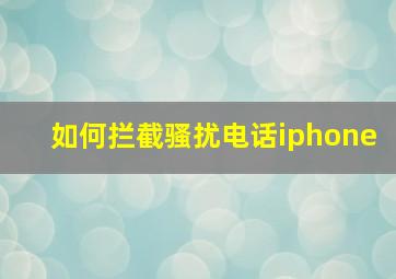 如何拦截骚扰电话iphone