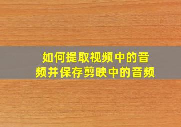 如何提取视频中的音频并保存剪映中的音频