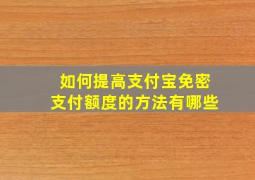 如何提高支付宝免密支付额度的方法有哪些