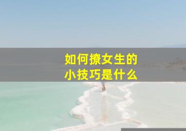 如何撩女生的小技巧是什么