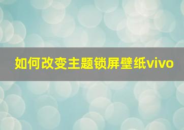 如何改变主题锁屏壁纸vivo