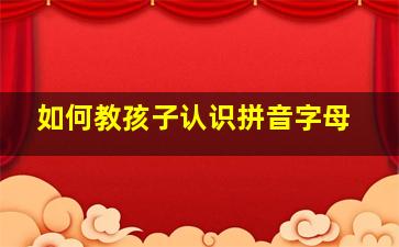 如何教孩子认识拼音字母