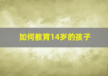 如何教育14岁的孩子