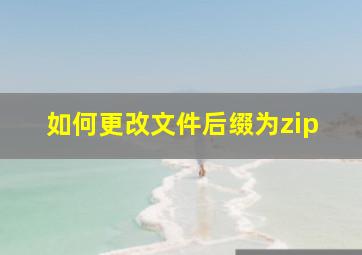 如何更改文件后缀为zip