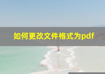 如何更改文件格式为pdf