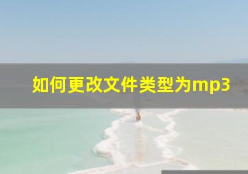 如何更改文件类型为mp3