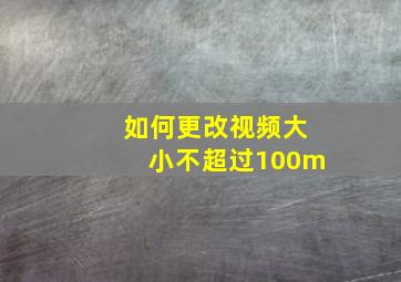 如何更改视频大小不超过100m