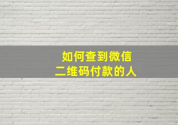 如何查到微信二维码付款的人