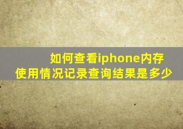 如何查看iphone内存使用情况记录查询结果是多少