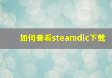 如何查看steamdlc下载