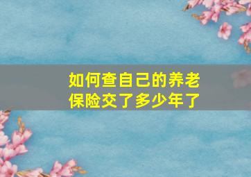 如何查自己的养老保险交了多少年了