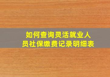 如何查询灵活就业人员社保缴费记录明细表