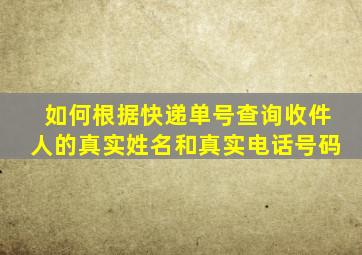 如何根据快递单号查询收件人的真实姓名和真实电话号码