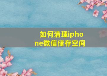 如何清理iphone微信储存空间