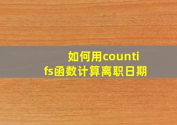 如何用countifs函数计算离职日期