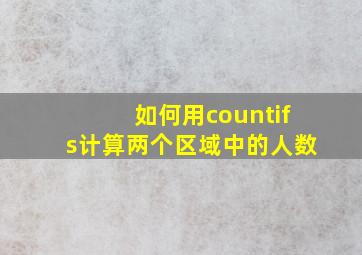 如何用countifs计算两个区域中的人数