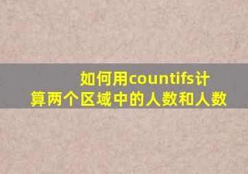 如何用countifs计算两个区域中的人数和人数