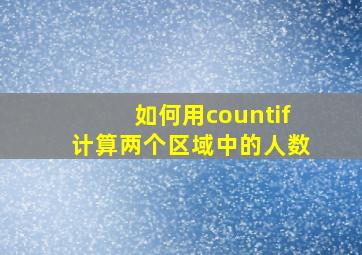 如何用countif计算两个区域中的人数