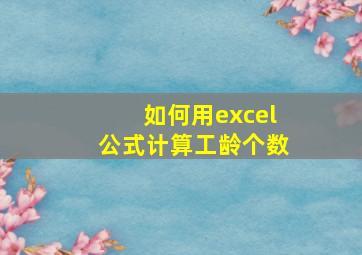 如何用excel公式计算工龄个数