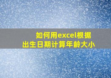 如何用excel根据出生日期计算年龄大小