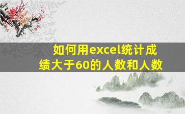 如何用excel统计成绩大于60的人数和人数