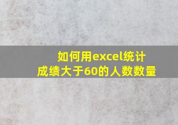 如何用excel统计成绩大于60的人数数量