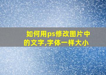 如何用ps修改图片中的文字,字体一样大小