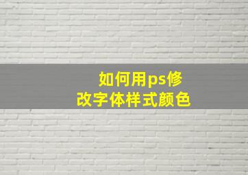 如何用ps修改字体样式颜色