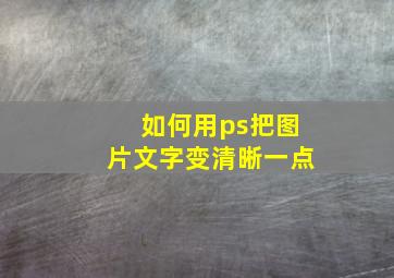 如何用ps把图片文字变清晰一点