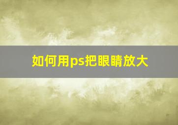 如何用ps把眼睛放大