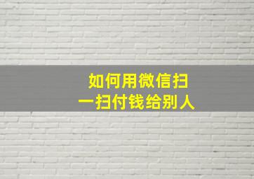 如何用微信扫一扫付钱给别人