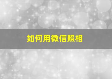 如何用微信照相