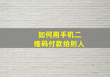 如何用手机二维码付款给别人