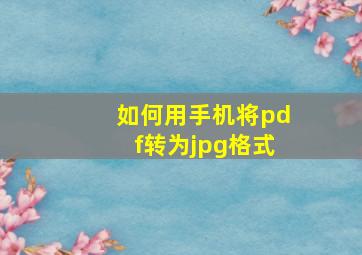 如何用手机将pdf转为jpg格式