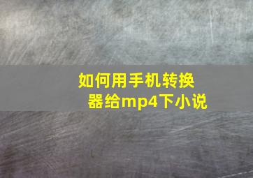 如何用手机转换器给mp4下小说