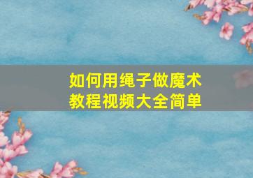 如何用绳子做魔术教程视频大全简单