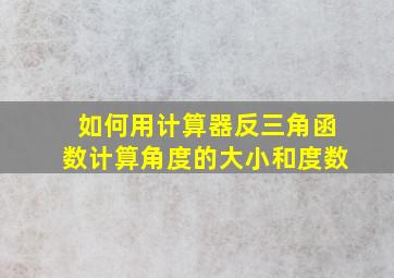 如何用计算器反三角函数计算角度的大小和度数