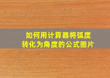 如何用计算器将弧度转化为角度的公式图片