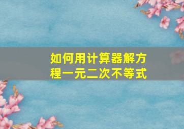 如何用计算器解方程一元二次不等式