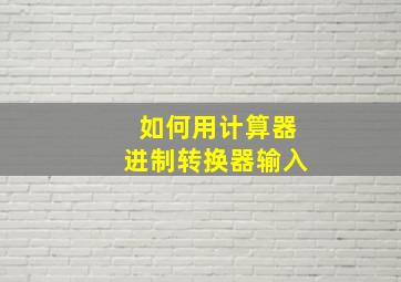 如何用计算器进制转换器输入