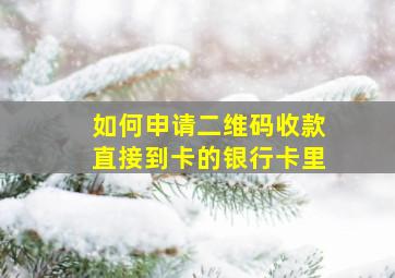 如何申请二维码收款直接到卡的银行卡里