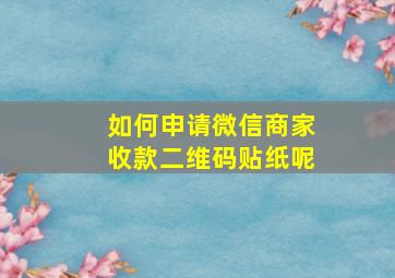 如何申请微信商家收款二维码贴纸呢