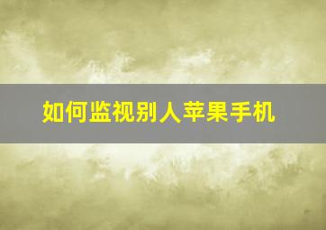 如何监视别人苹果手机