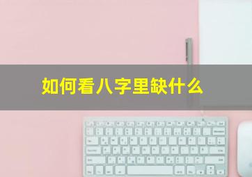 如何看八字里缺什么