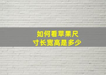 如何看苹果尺寸长宽高是多少