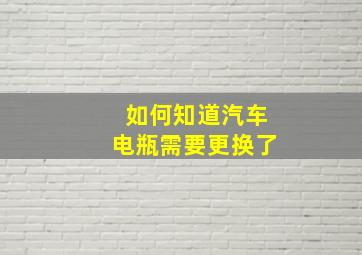 如何知道汽车电瓶需要更换了